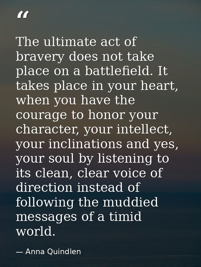 The ultimate act of bravery does not take place on a battlefield. It takes place in your heart, when you have the courag — Anna Quindlen