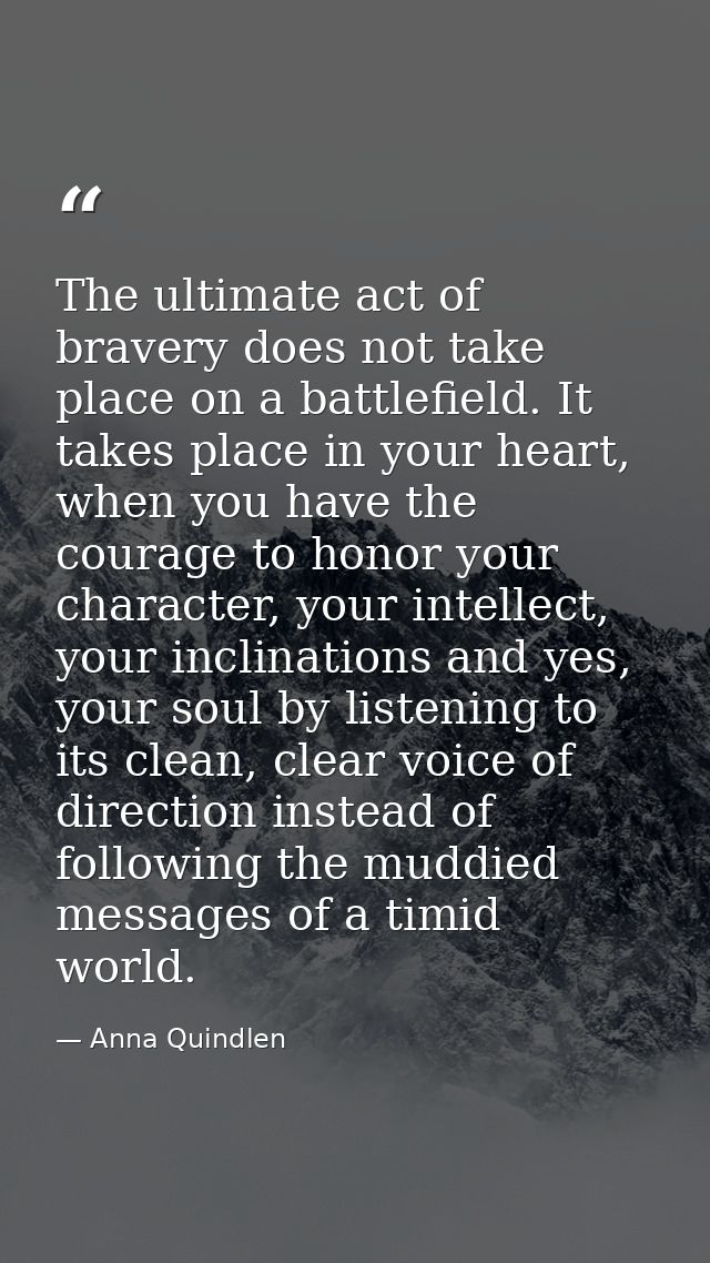 The ultimate act of bravery does not take place on a battlefield. It takes place in your heart, when you have the courag — Anna Quindlen