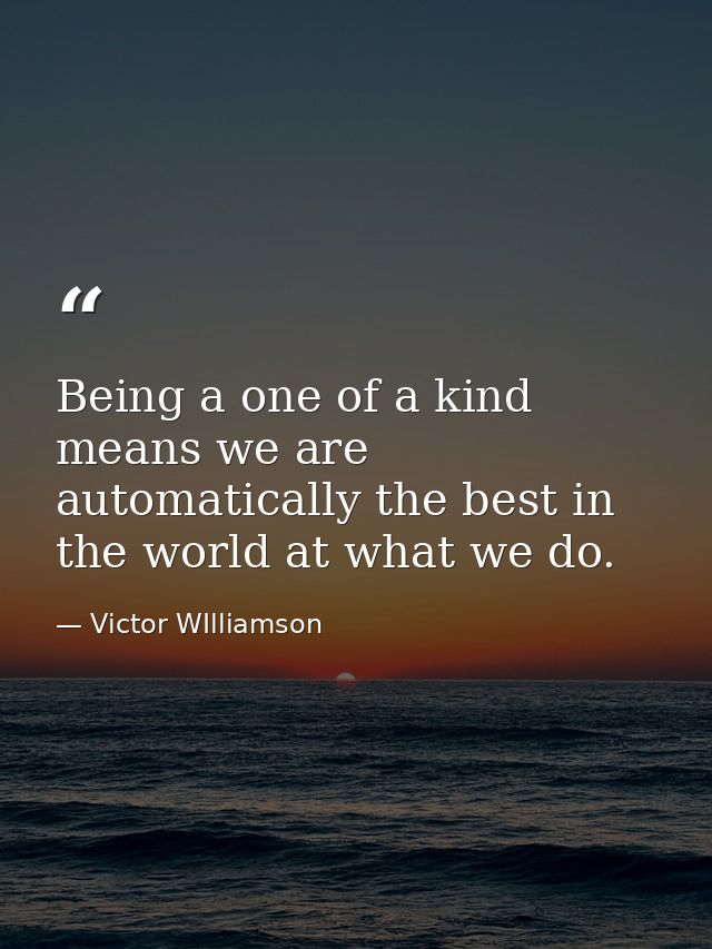 Being a one of a kind means we are automatically the best in the world at what we do. — Victor WIlliamson