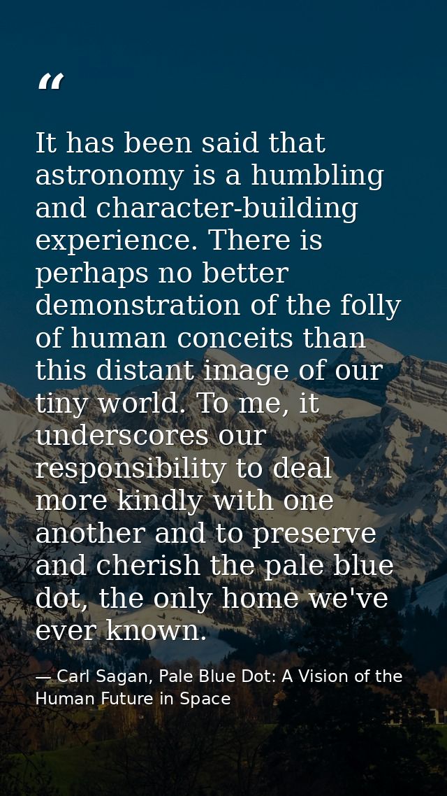 It has been said that astronomy is a humbling and character-building experience. There is perhaps no better demonstratio — Carl Sagan, Pale Blue Dot: A Vision of the Human Future in Space
