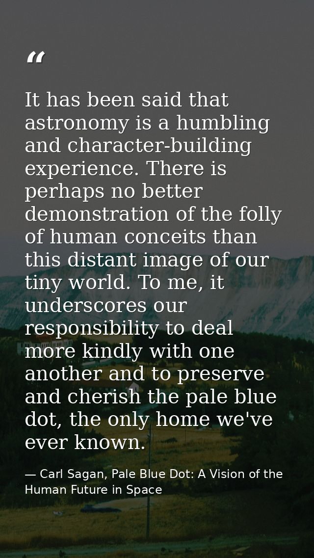 It has been said that astronomy is a humbling and character-building experience. There is perhaps no better demonstratio — Carl Sagan, Pale Blue Dot: A Vision of the Human Future in Space