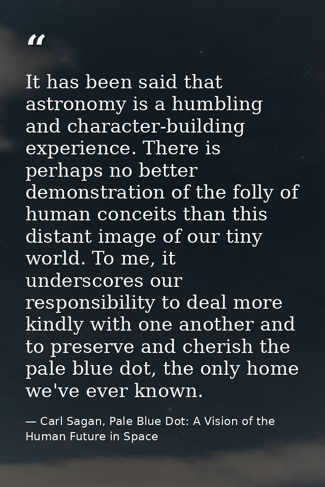 It has been said that astronomy is a humbling and character-building experience. There is perhaps no better demonstratio — Carl Sagan, Pale Blue Dot: A Vision of the Human Future in Space