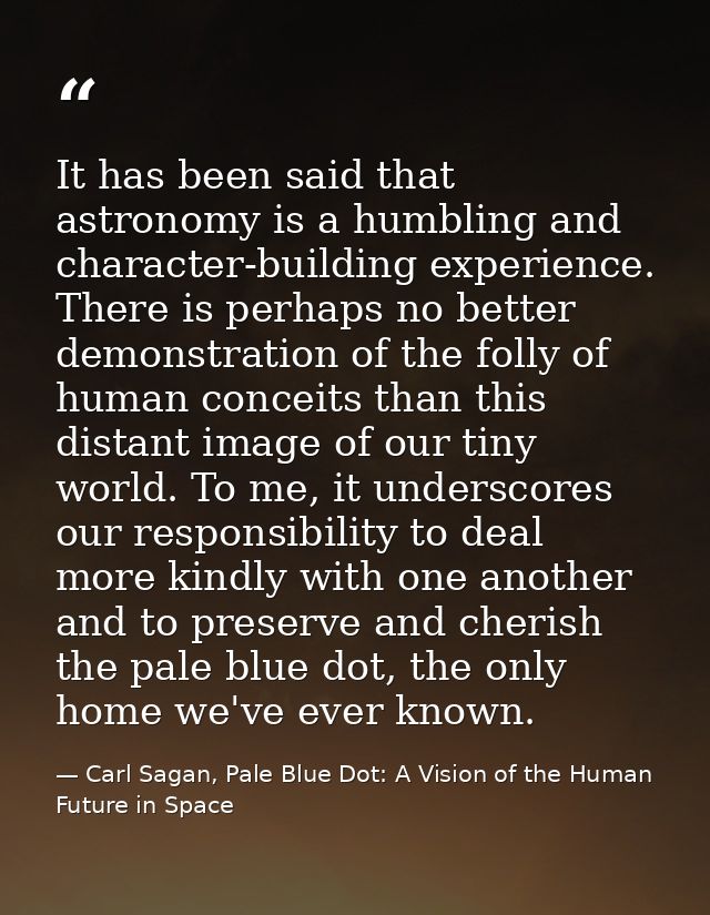 It has been said that astronomy is a humbling and character-building experience. There is perhaps no better demonstratio — Carl Sagan, Pale Blue Dot: A Vision of the Human Future in Space