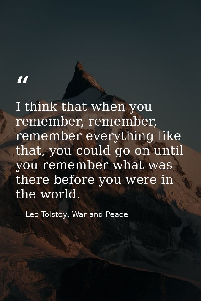I think that when you remember, remember, remember everything like that, you could go on until you remember what was the — Leo Tolstoy, War and Peace