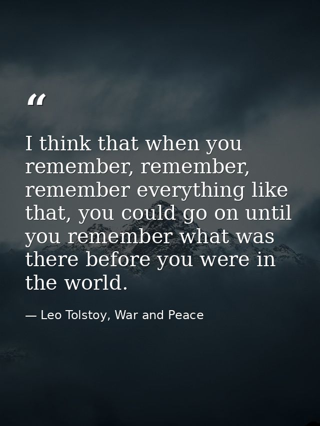 I think that when you remember, remember, remember everything like that, you could go on until you remember what was the — Leo Tolstoy, War and Peace