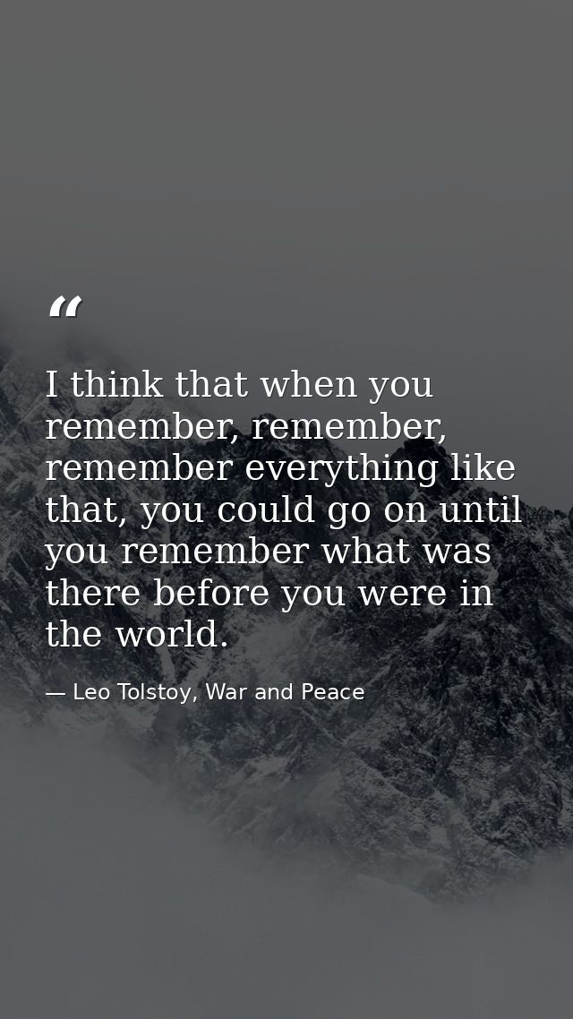 I think that when you remember, remember, remember everything like that, you could go on until you remember what was the — Leo Tolstoy, War and Peace