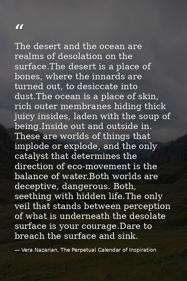 The desert and the ocean are realms of desolation on the surface.The desert is a place of bones, where the innards are t — Vera Nazarian, The Perpetual Calendar of Inspiration