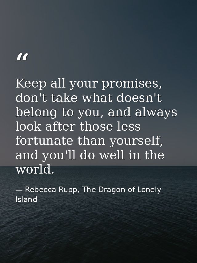 Keep all your promises, don't take what doesn't belong to you, and always look after those less fortunate than yourself, — Rebecca Rupp, The Dragon of Lonely Island