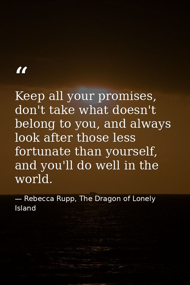 Keep all your promises, don't take what doesn't belong to you, and always look after those less fortunate than yourself, — Rebecca Rupp, The Dragon of Lonely Island