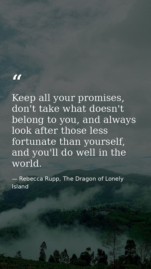 Keep all your promises, don't take what doesn't belong to you, and always look after those less fortunate than yourself, — Rebecca Rupp, The Dragon of Lonely Island