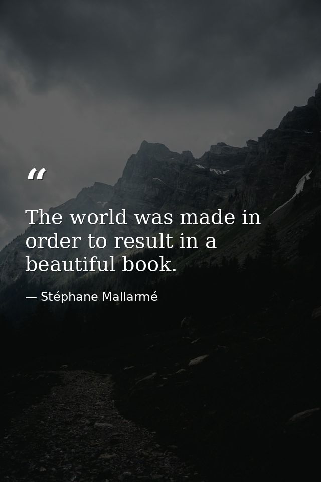 The world was made in order to result in a beautiful book. — Stéphane Mallarmé