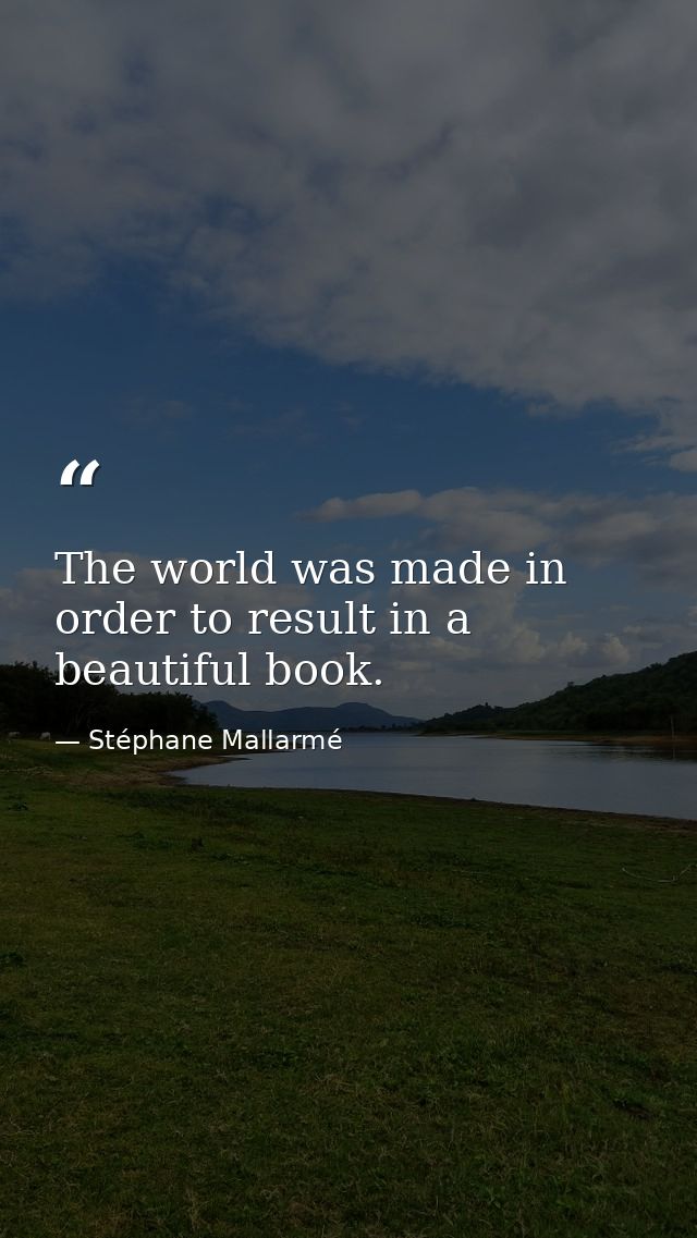 The world was made in order to result in a beautiful book. — Stéphane Mallarmé