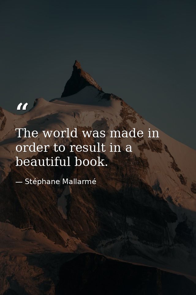 The world was made in order to result in a beautiful book. — Stéphane Mallarmé