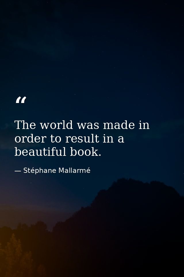 The world was made in order to result in a beautiful book. — Stéphane Mallarmé