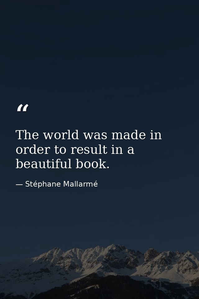 The world was made in order to result in a beautiful book. — Stéphane Mallarmé