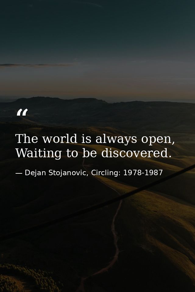 The world is always open, Waiting to be discovered. — Dejan Stojanovic, Circling: 1978-1987