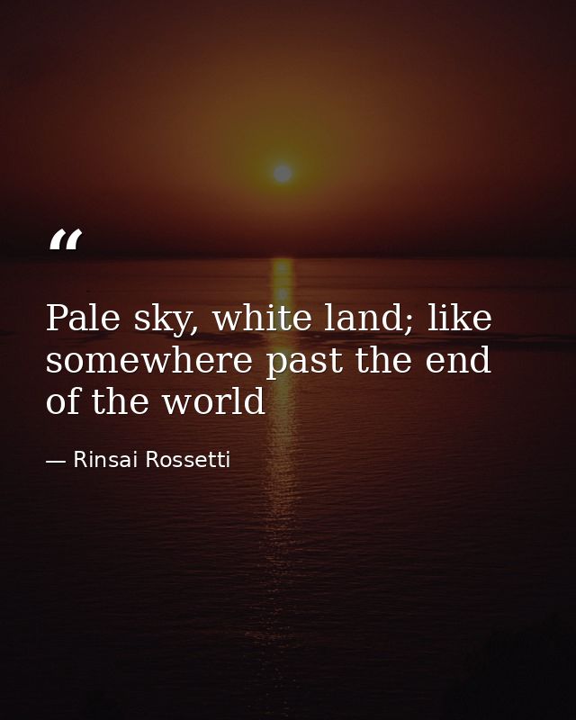 Pale sky, white land; like somewhere past the end of the world — Rinsai Rossetti