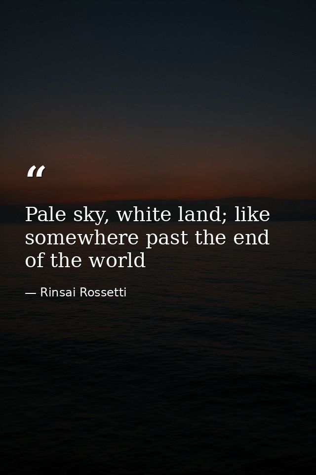 Pale sky, white land; like somewhere past the end of the world — Rinsai Rossetti