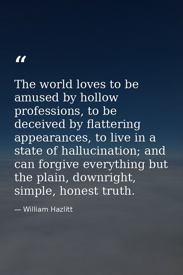 The world loves to be amused by hollow professions, to be deceived by flattering appearances, to live in a state of hall — William Hazlitt