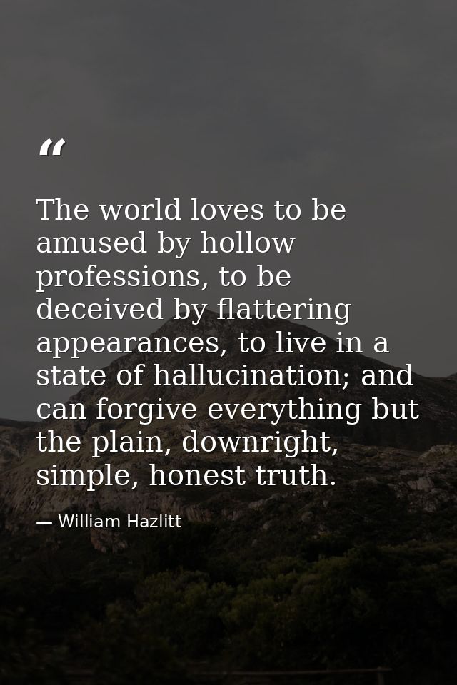 The world loves to be amused by hollow professions, to be deceived by flattering appearances, to live in a state of hall — William Hazlitt