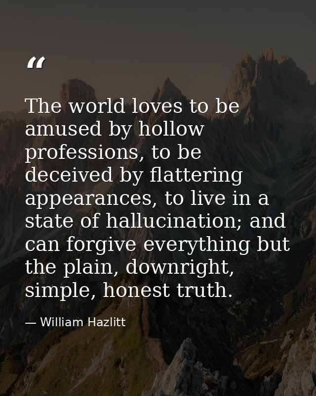 The world loves to be amused by hollow professions, to be deceived by flattering appearances, to live in a state of hall — William Hazlitt
