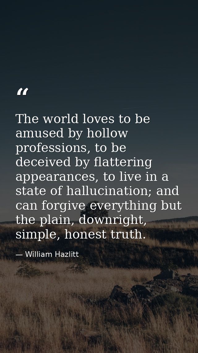 The world loves to be amused by hollow professions, to be deceived by flattering appearances, to live in a state of hall — William Hazlitt