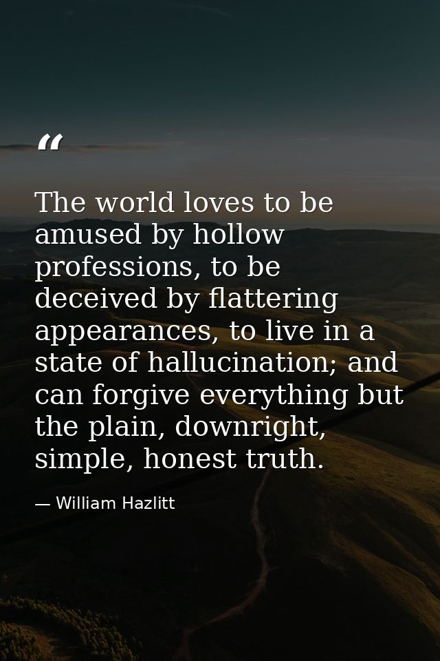 The world loves to be amused by hollow professions, to be deceived by flattering appearances, to live in a state of hall — William Hazlitt