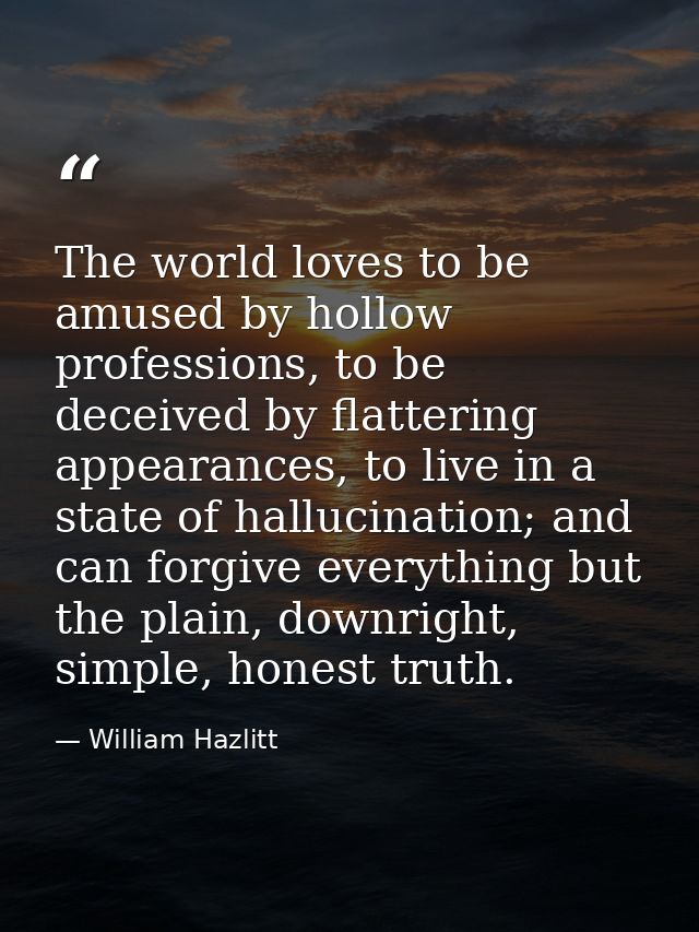 The world loves to be amused by hollow professions, to be deceived by flattering appearances, to live in a state of hall — William Hazlitt