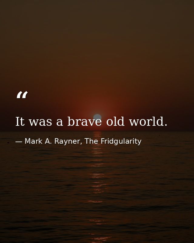It was a brave old world. — Mark A. Rayner, The Fridgularity