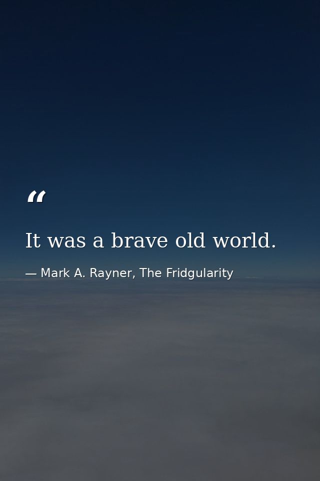 It was a brave old world. — Mark A. Rayner, The Fridgularity