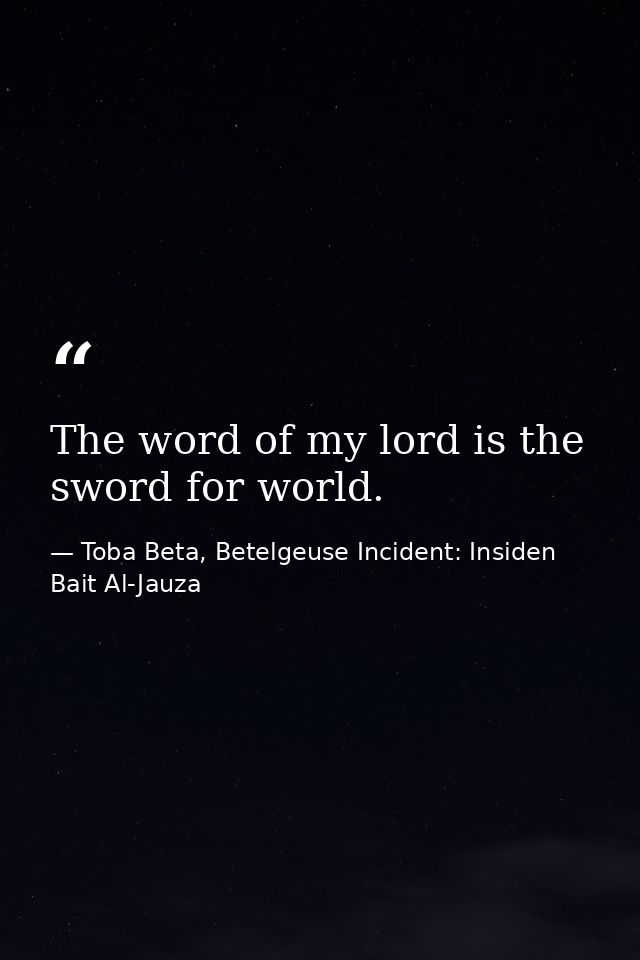 The word of my lord is the sword for world. — Toba Beta, Betelgeuse Incident: Insiden Bait Al-Jauza