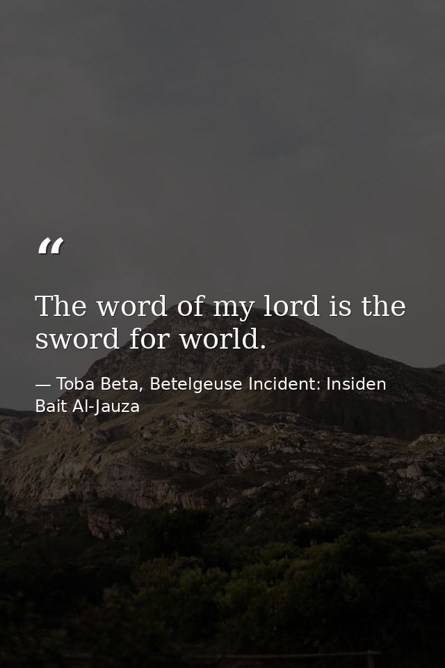 The word of my lord is the sword for world. — Toba Beta, Betelgeuse Incident: Insiden Bait Al-Jauza