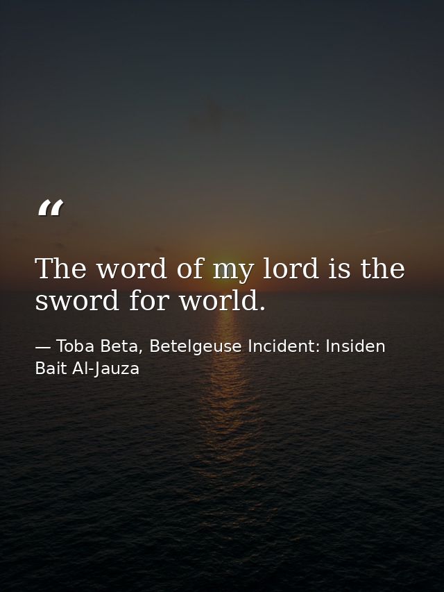 The word of my lord is the sword for world. — Toba Beta, Betelgeuse Incident: Insiden Bait Al-Jauza