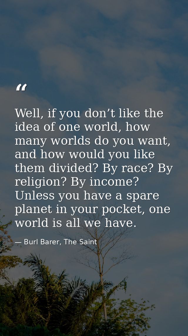 Well, if you don’t like the idea of one world, how many worlds do you want, and how would you like them divided? By race — Burl Barer, The Saint