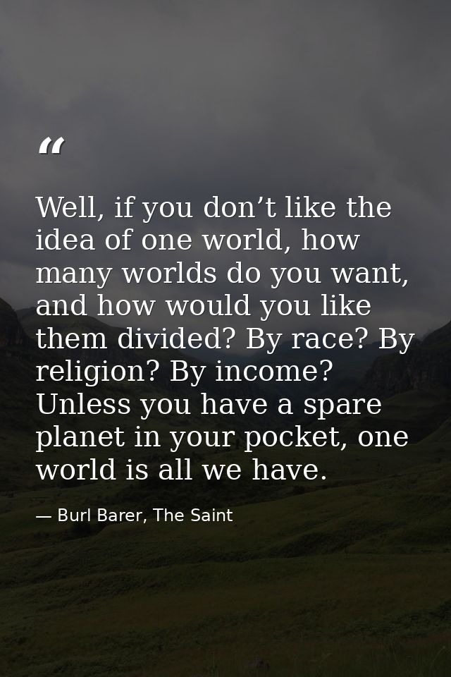 Well, if you don’t like the idea of one world, how many worlds do you want, and how would you like them divided? By race — Burl Barer, The Saint