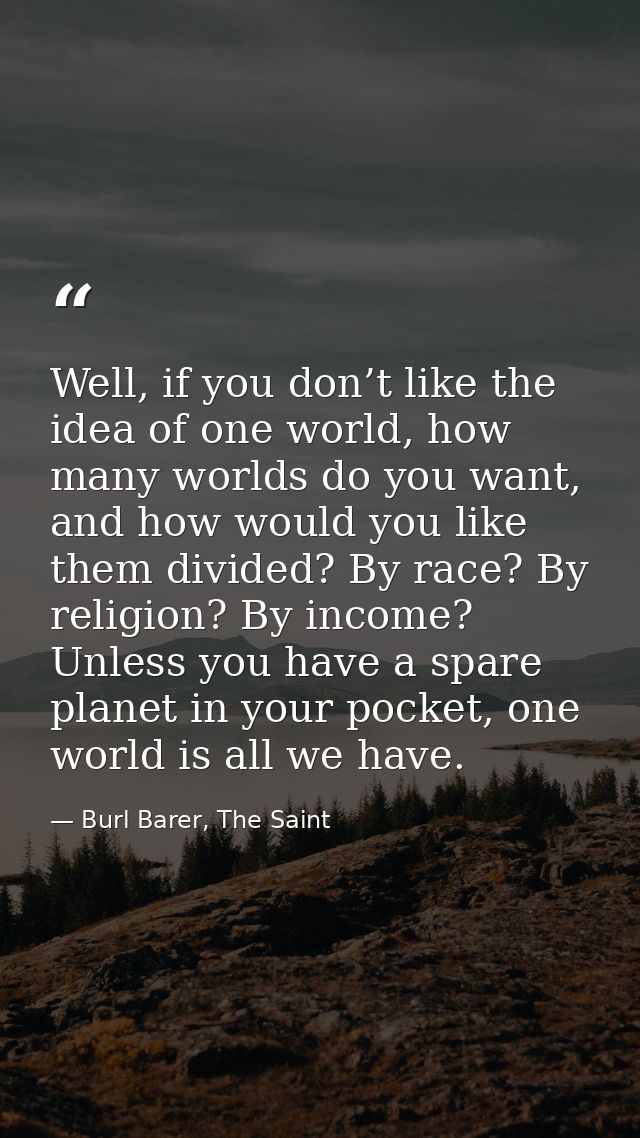 Well, if you don’t like the idea of one world, how many worlds do you want, and how would you like them divided? By race — Burl Barer, The Saint