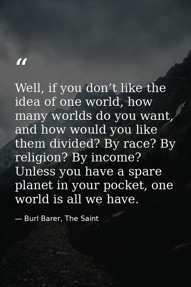 Well, if you don’t like the idea of one world, how many worlds do you want, and how would you like them divided? By race — Burl Barer, The Saint