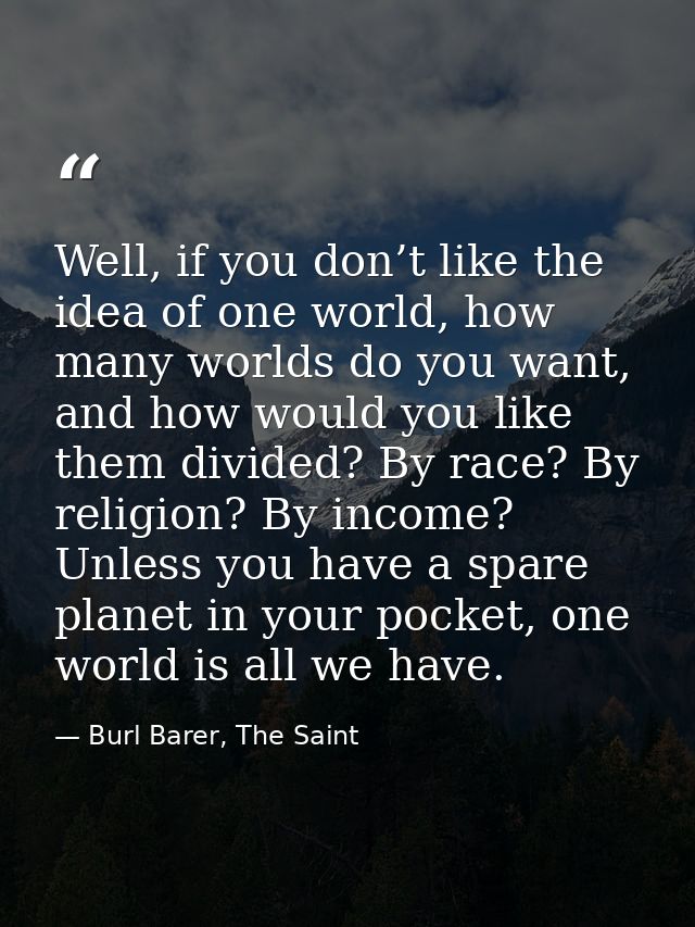Well, if you don’t like the idea of one world, how many worlds do you want, and how would you like them divided? By race — Burl Barer, The Saint