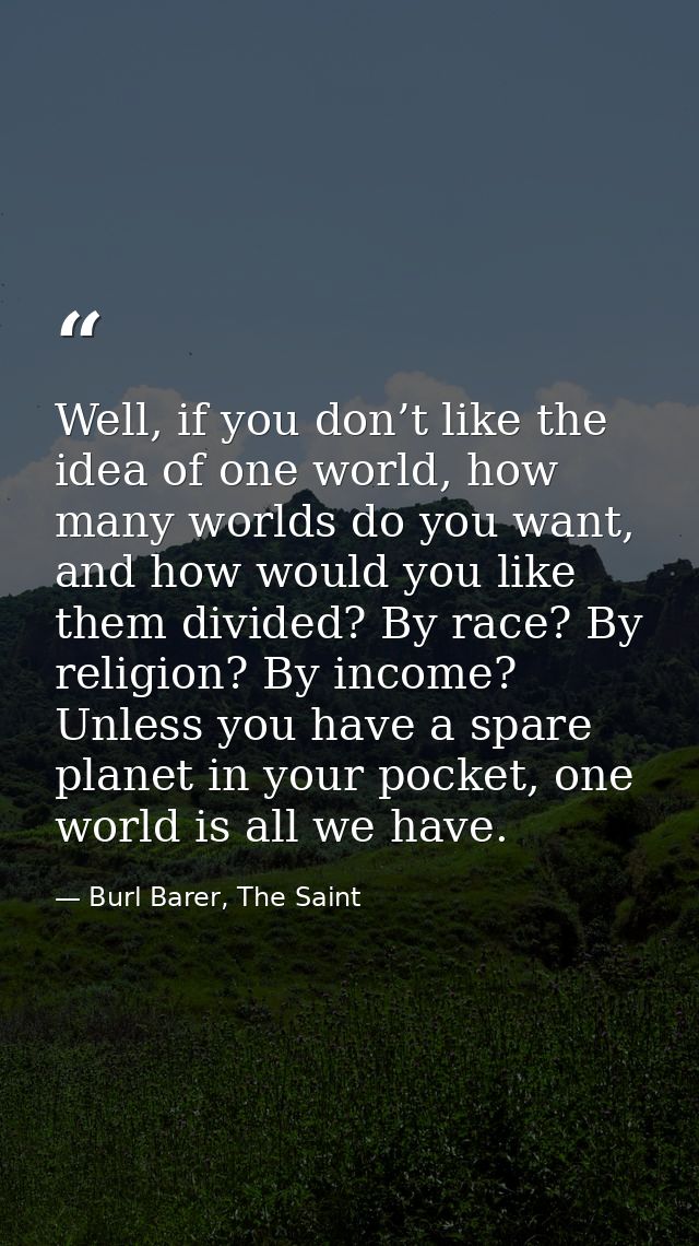Well, if you don’t like the idea of one world, how many worlds do you want, and how would you like them divided? By race — Burl Barer, The Saint