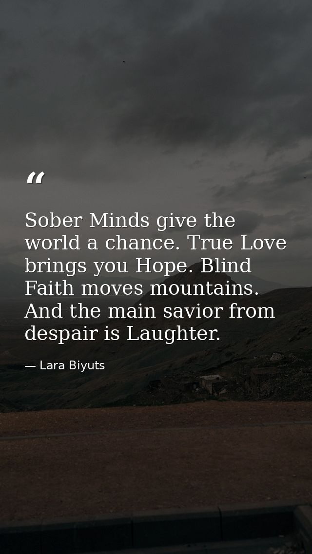 Sober Minds give the world a chance. True Love brings you Hope. Blind Faith moves mountains. And the main savior from de — Lara Biyuts