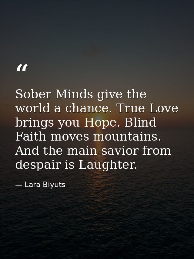 Sober Minds give the world a chance. True Love brings you Hope. Blind Faith moves mountains. And the main savior from de — Lara Biyuts