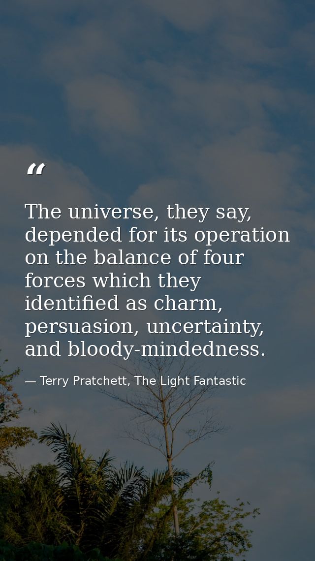 The universe, they say, depended for its operation on the balance of four forces which they identified as charm, persuas — Terry Pratchett, The Light Fantastic