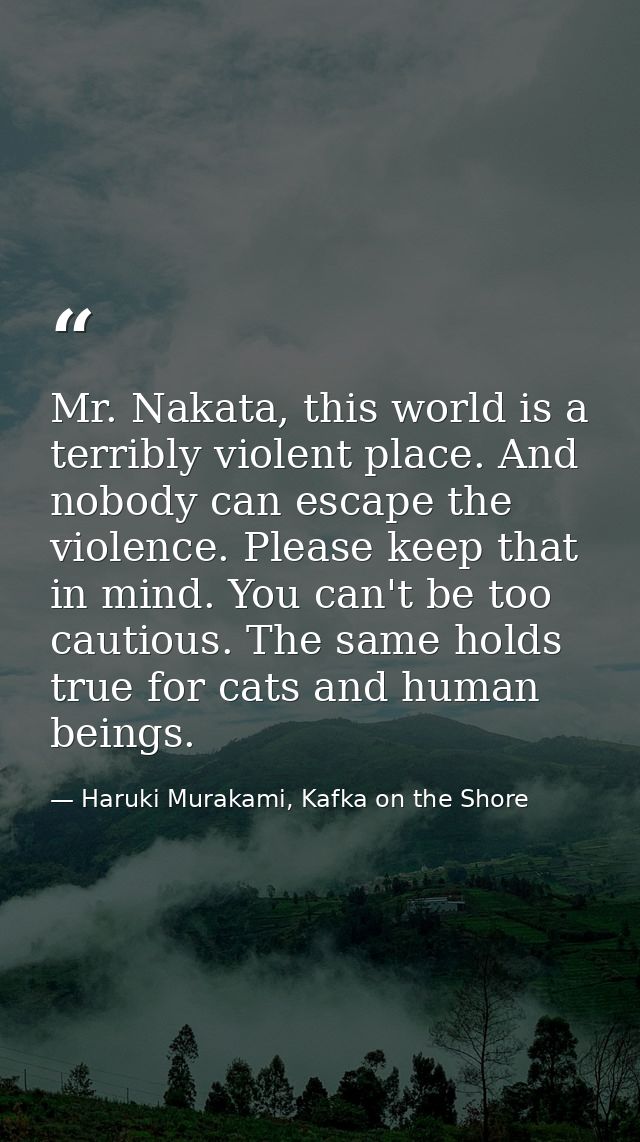 Mr. Nakata, this world is a terribly violent place. And nobody can escape the violence. Please keep that in mind. You ca — Haruki Murakami, Kafka on the Shore