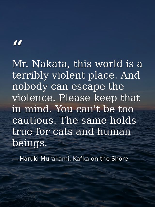 Mr. Nakata, this world is a terribly violent place. And nobody can escape the violence. Please keep that in mind. You ca — Haruki Murakami, Kafka on the Shore
