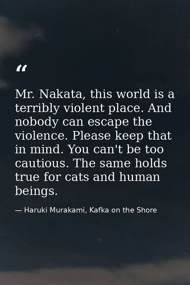 Mr. Nakata, this world is a terribly violent place. And nobody can escape the violence. Please keep that in mind. You ca — Haruki Murakami, Kafka on the Shore