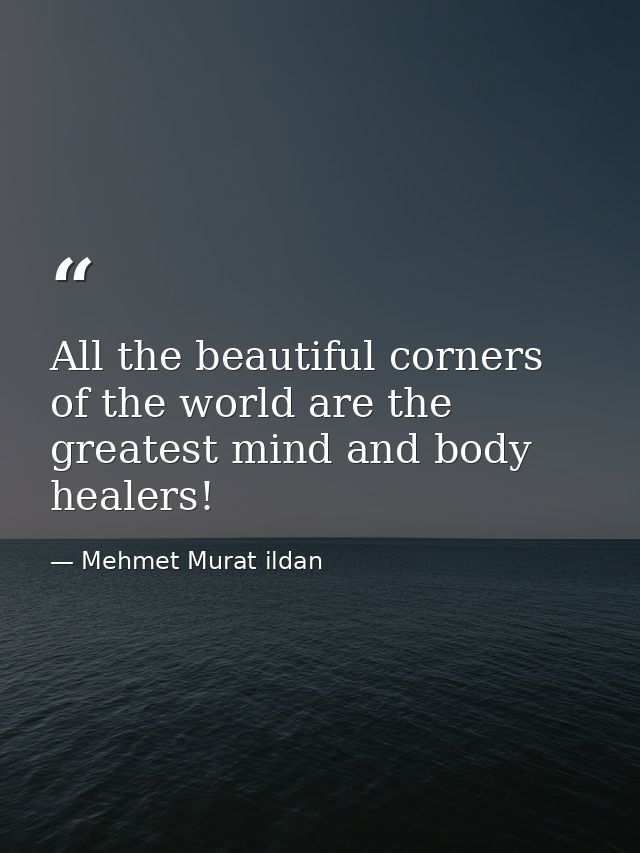 All the beautiful corners of the world are the greatest mind and body healers! — Mehmet Murat ildan