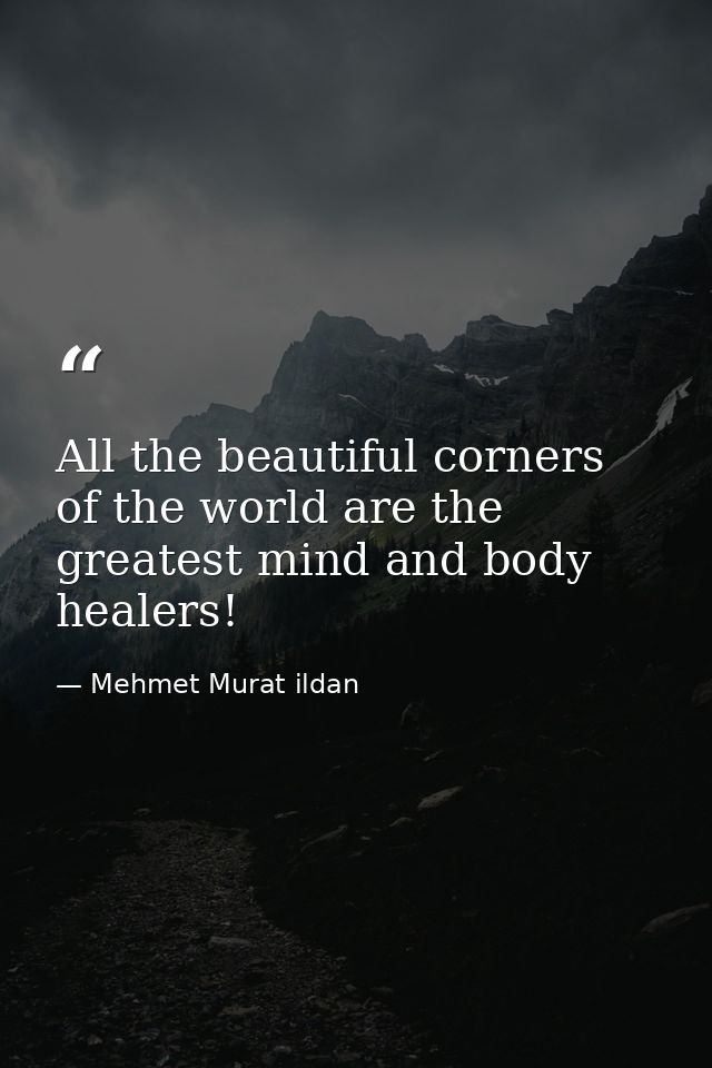 All the beautiful corners of the world are the greatest mind and body healers! — Mehmet Murat ildan