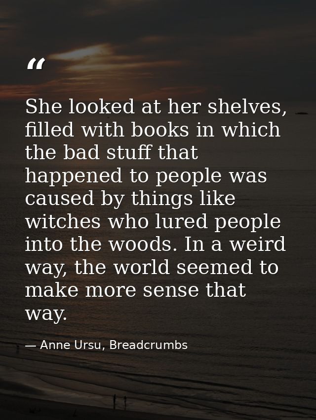 She looked at her shelves, filled with books in which the bad stuff that happened to people was caused by things like wi — Anne Ursu, Breadcrumbs