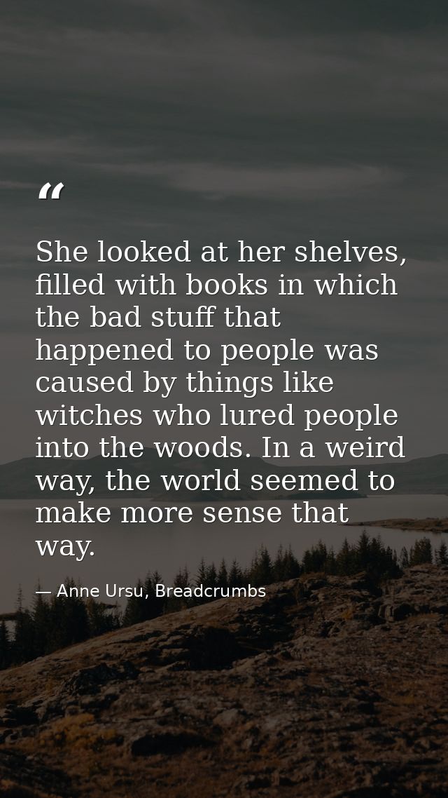 She looked at her shelves, filled with books in which the bad stuff that happened to people was caused by things like wi — Anne Ursu, Breadcrumbs