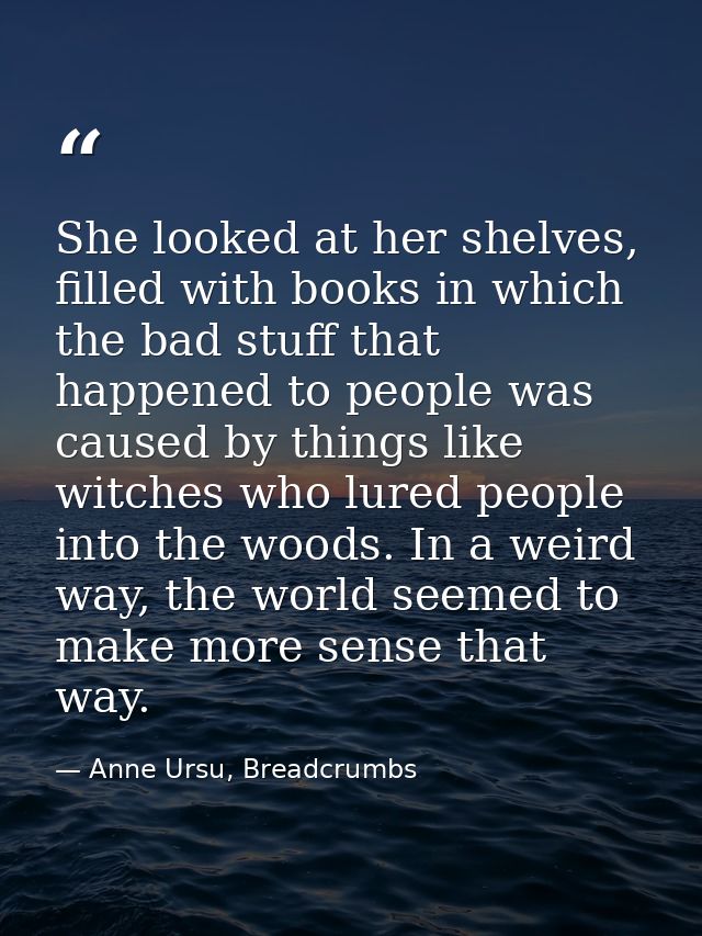 She looked at her shelves, filled with books in which the bad stuff that happened to people was caused by things like wi — Anne Ursu, Breadcrumbs